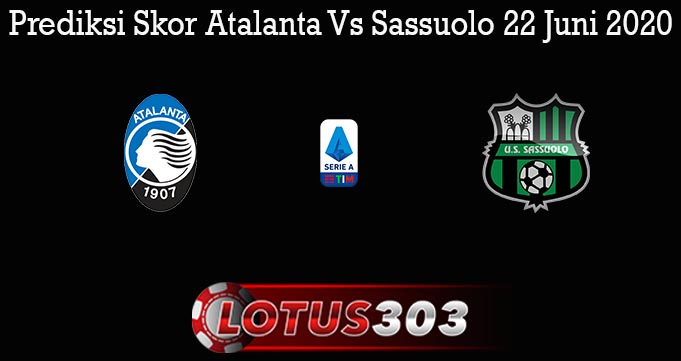 Prediksi Skor Atalanta Vs Sassuolo 22 Juni 2020