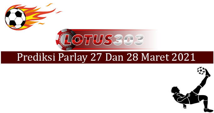 Prediksi Parlay Akurat 27 Dan 28 Maret 2021