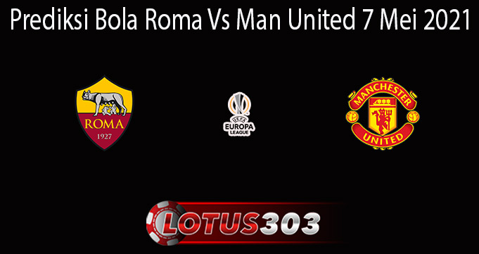 Prediksi Bola Roma Vs Man United 7 Mei 2021