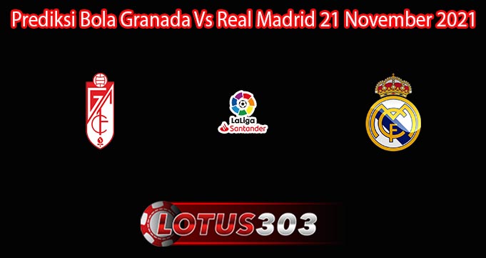 Prediksi Bola Granada Vs Real Madrid 21 November 2021