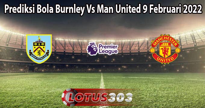 Prediksi Bola Burnley Vs Man United 9 Februari 2022