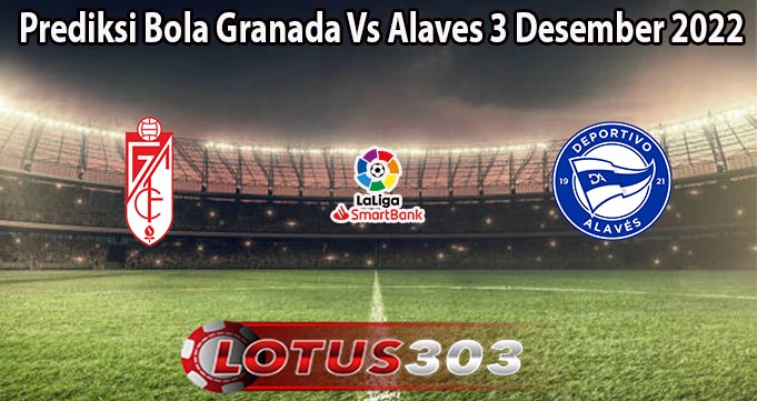 Prediksi Bola Granada Vs Alaves 3 Desember 2022