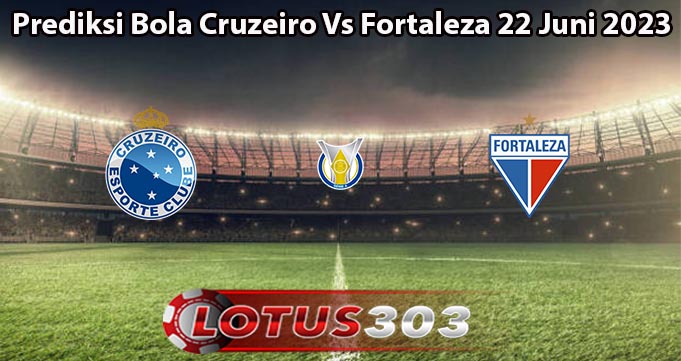 Prediksi Bola Cruzeiro Vs Fortaleza 22 Juni 2023