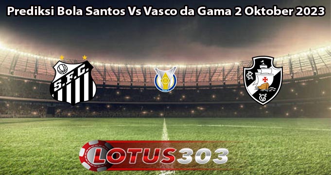 Prediksi Bola Santos Vs Vasco da Gama 2 Oktober 2023