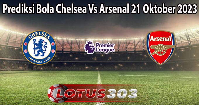 Prediksi Bola Chelsea Vs Arsenal 21 Oktober 2023