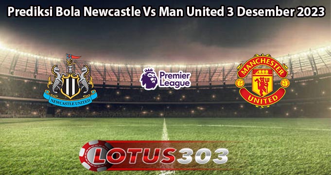 Prediksi Bola Newcastle Vs Man United 3 Desember 2023