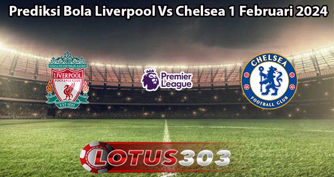 Prediksi Bola Liverpool Vs Chelsea 1 Februari 2024