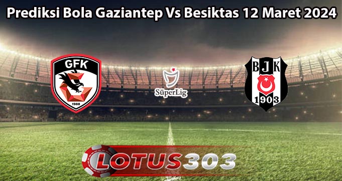 Prediksi Bola Gaziantep Vs Besiktas 12 Maret 2024