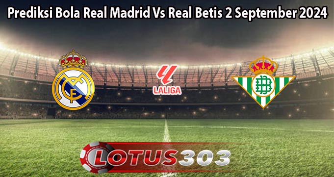 Prediksi Bola Real Madrid Vs Real Betis 2 September 2024