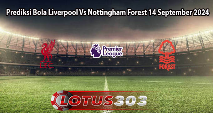 Prediksi Bola Liverpool Vs Nottingham Forest 14 September 2024