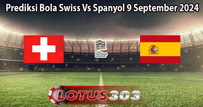 Prediksi Bola Swiss Vs Spanyol 9 September 2024