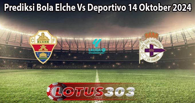 Prediksi Bola Elche Vs Deportivo 14 Oktober 2024