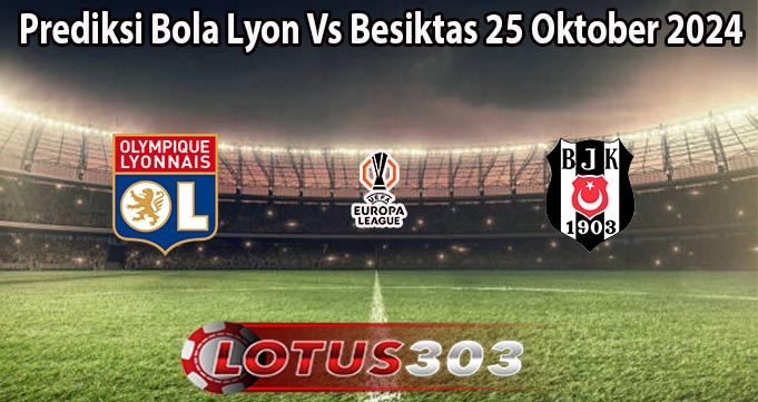 Prediksi Bola Lyon Vs Besiktas 25 Oktober 2024