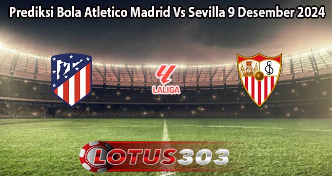 Prediksi Bola Atletico Madrid Vs Sevilla 9 Desember 2024