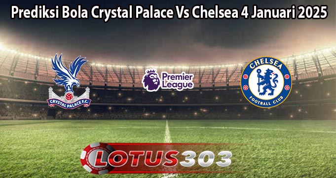 Prediksi Bola Crystal Palace Vs Chelsea 4 Januari 2025