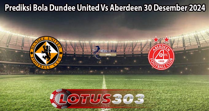 Prediksi Bola Dundee United Vs Aberdeen 30 Desember 2024