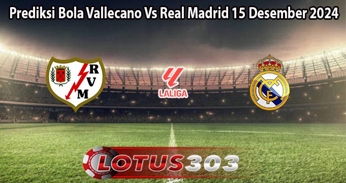 Prediksi Bola Vallecano Vs Real Madrid 15 Desember 2024