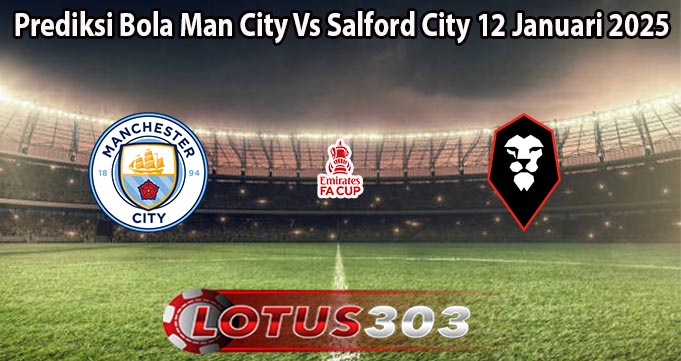 Prediksi Bola Man City Vs Salford City 12 Januari 2025