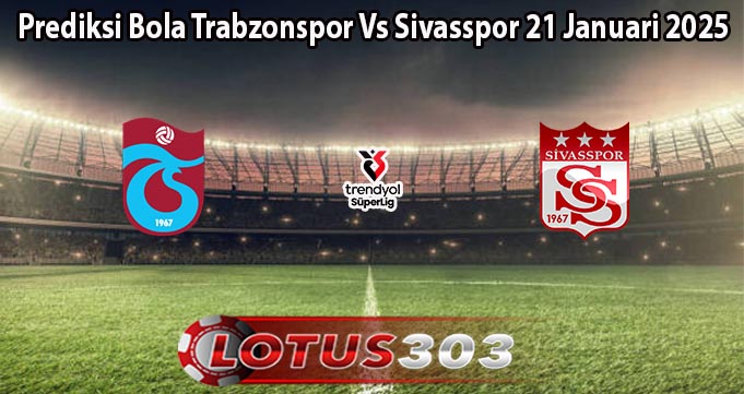 Prediksi Bola Trabzonspor Vs Sivasspor 21 Januari 2025